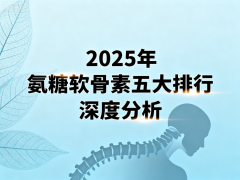 品牌氨糖软骨素片 市场口碑排行榜TOP5权威解析
